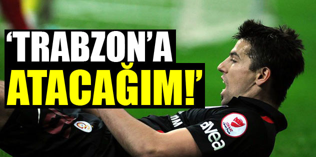 Trabzon'a atacağım