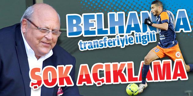 Belhanda transferiyle ilgili şok açıklama!