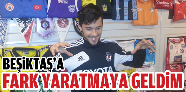 "Beşiktaş'a fark yaratmaya geldim"