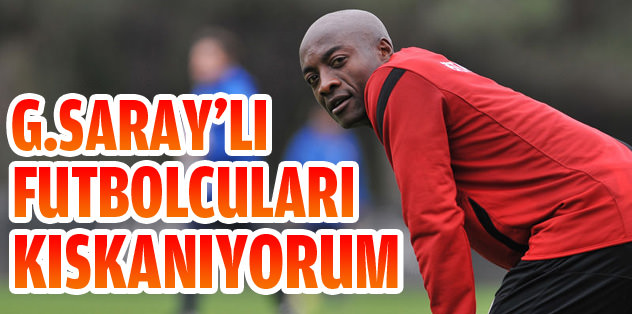 "G.Saray'lı futbolcuları kıskanıyorum"