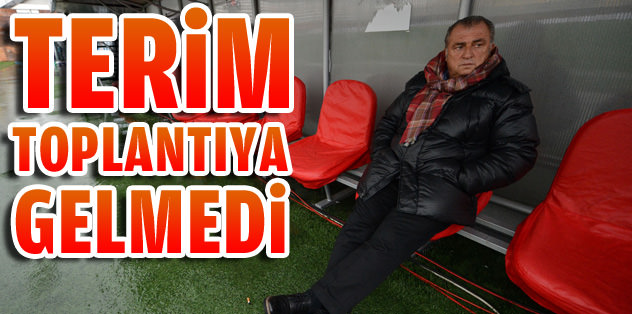 Terim toplantıya gelmedi