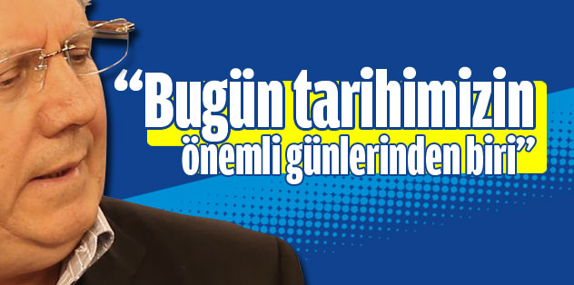 "Bugün tarihimizin önemli günlerinden biri"