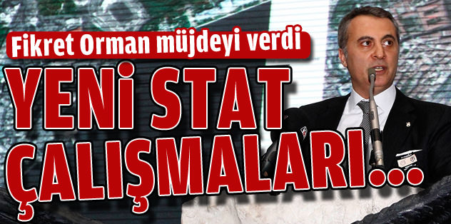 Fikret Orman yeni stat detaylarını açıkladı