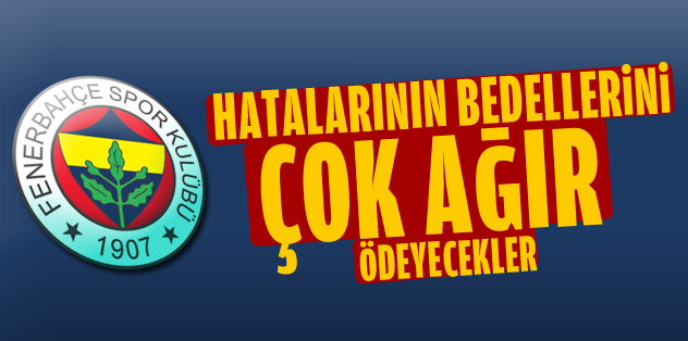 Hatalarının bedellerini çok ağır ödeyecekler