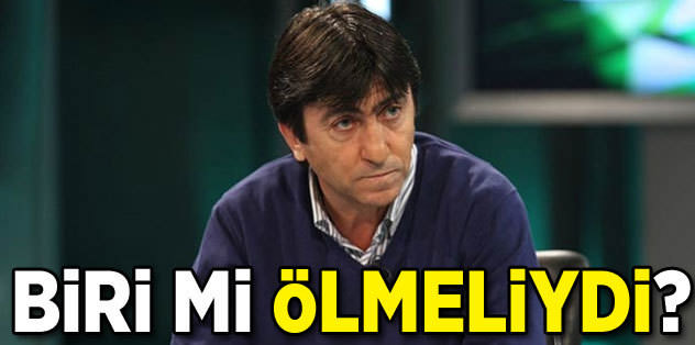 Biri mi ölmeliydi!