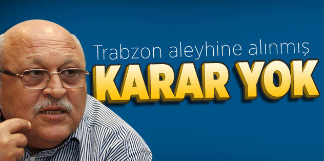 Kiğılı: Trabzon aleyhine alınmış bir karar yok